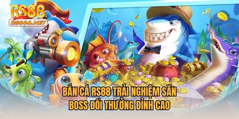 Bắn cá RS88 trải nghiệm săn BOSS đổi thưởng đỉnh cao