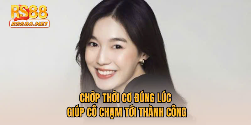 Chớp thời cơ đúng lúc giúp cô chạm tới thành công