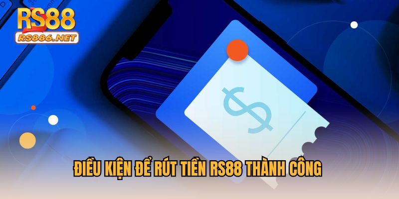 Điều kiện để rút tiền RS88 thành công