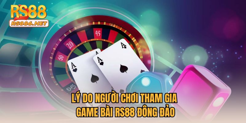 Lý do người chơi tham gia game bài RS88 đông đảo