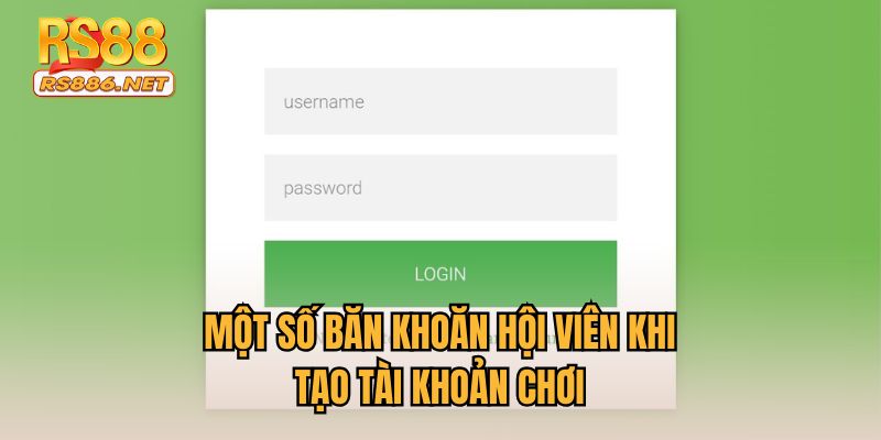 Một số băn khoăn của hội viên khi tạo tài khoản chơi