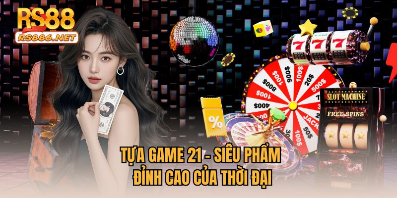 Tựa game 21 - Siêu phẩm đỉnh cao của thời đại